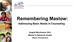 Remembering Maslow:
Addressing Basic Needs in Counseling
Angela Marchesani, M.A.
Women’s Resource Center
Wayne, PennsylvaniaCONNECT
 