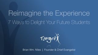 Reimagine the Experience
7 Ways to Delight Your Future Students
Brian Wm. Niles | Founder & Chief Evangelist
 