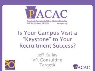 Jeff Kallay
VP, Consulting
TargetX
Is Your Campus Visit a
“Keystone” to Your
Recruitment Success?
 