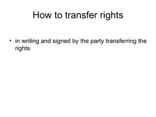 How to transfer rights

• in writing and signed by the party transferring the
  rights
 