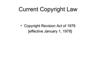 Current Copyright Law

• Copyright Revision Act of 1976
    [effective January 1, 1978]
 
