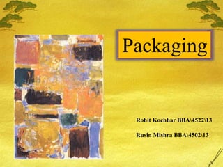 Packaging
Rohit Kochhar BBA452213
Rusin Mishra BBA450213
 