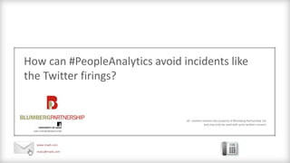 All content remains the property of Blumberg Partnership Ltd
and may only be used with prior written consent
How can #PeopleAnalytics avoid incidents like
the Twitter firings?
www.maxb.com
max1@maxb.com
 