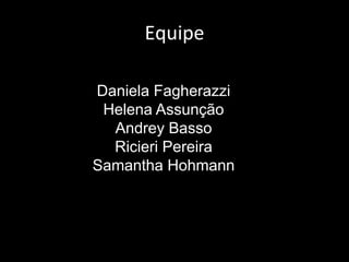 Equipe
Daniela Fagherazzi
Helena Assunção
Andrey Basso
Ricieri Pereira
Samantha Hohmann
 
