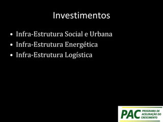 Investimentos
• Infra-Estrutura Social e Urbana
• Infra-Estrutura Energética
• Infra-Estrutura Logística
 