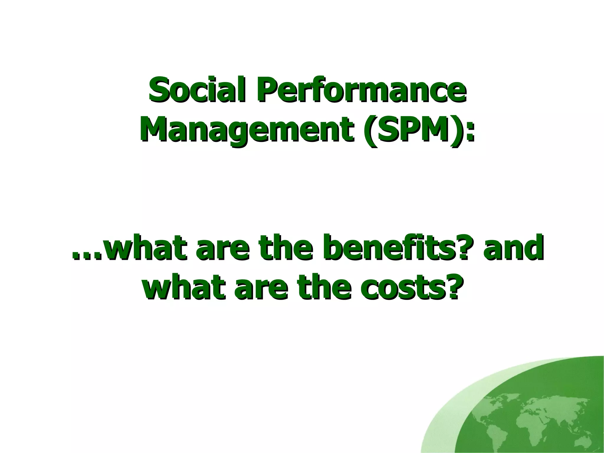 Social Performance Management (SPM):   …what are the benefits? and what are the costs?  