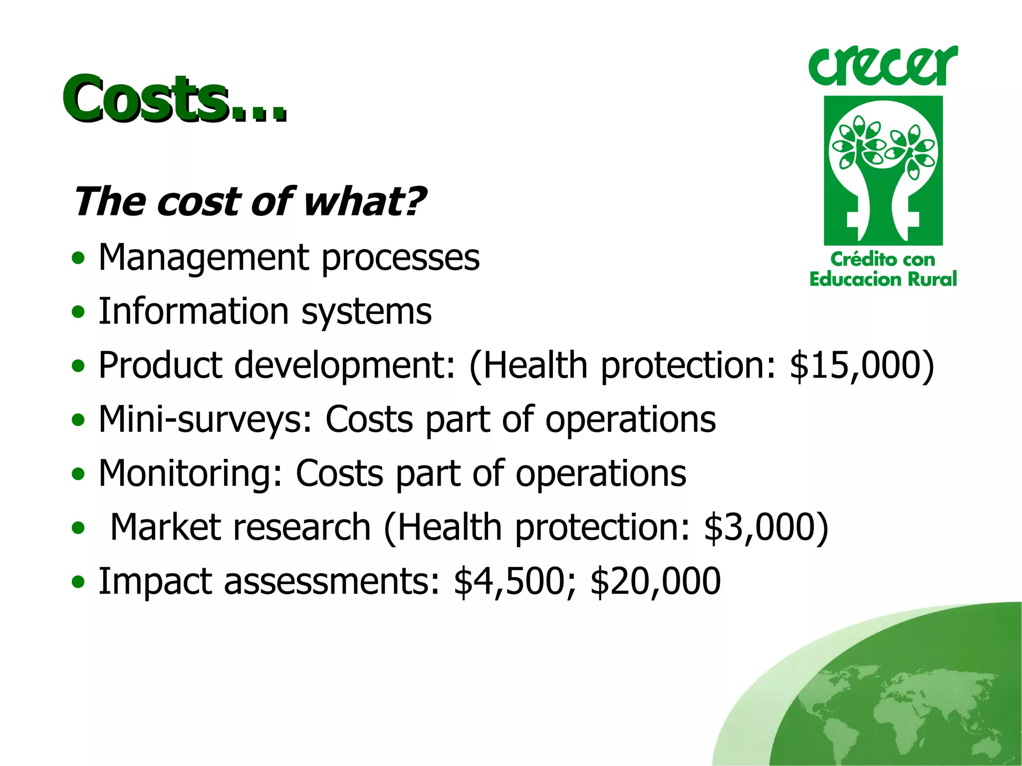 Costs… The cost of what? Management processes Information systems Product development: (Health protection: $15,000) Mini-surveys: Costs part of operations Monitoring: Costs part of operations Market research (Health protection: $3,000) Impact assessments: $4,500; $20,000 