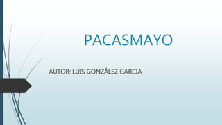 PACASMAYO
AUTOR: LUIS GONZÁLEZ GARCIA
 