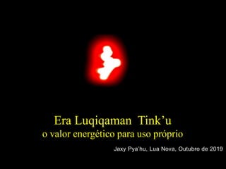 Era Luqiqaman Tink’u
o valor energético para uso próprio
Jaxy Pya’hu, Lua Nova, Outubro de 2019
 