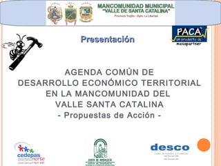 AGENDA COMÚN DE DESARROLLO ECONÓMICO TERRITORIAL EN LA MANCOMUNIDAD DEL  VALLE SANTA CATALINA - Propuestas de Acción - Presentación 