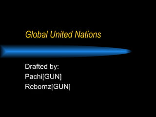 Global United Nations Drafted by:  Pachi[GUN] Rebornz[GUN] 