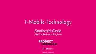 T-Mobile Technology
Santhoshi Gorle
T-Mobile Confidential
Senior Software Engineer
 