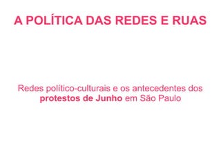 A POLÍTICA DAS REDES E RUAS
Redes político-culturais e os antecedentes dos
protestos de Junho em São Paulo
 