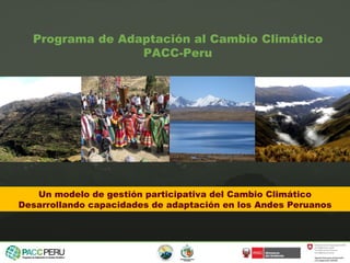 Un modelo de gestión participativa del Cambio Climático Desarrollando capacidades de adaptación en los Andes Peruanos Programa de Adaptación al Cambio Climático PACC-Peru 