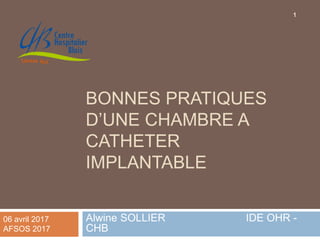 BONNES PRATIQUES
D’UNE CHAMBRE A
CATHETER
IMPLANTABLE
Alwine SOLLIER IDE OHR -
CHB
06 avril 2017
AFSOS 2017
1
 