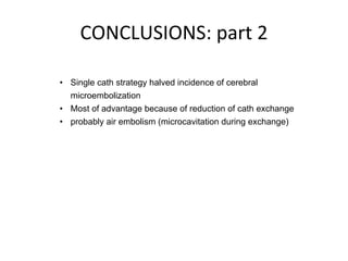 CONCLUSIONS: 
part 
2 
• Single cath strategy halved incidence of cerebral 
microembolization 
• Most of advantage because of reduction of cath exchange 
• probably air embolism (microcavitation during exchange) 
 