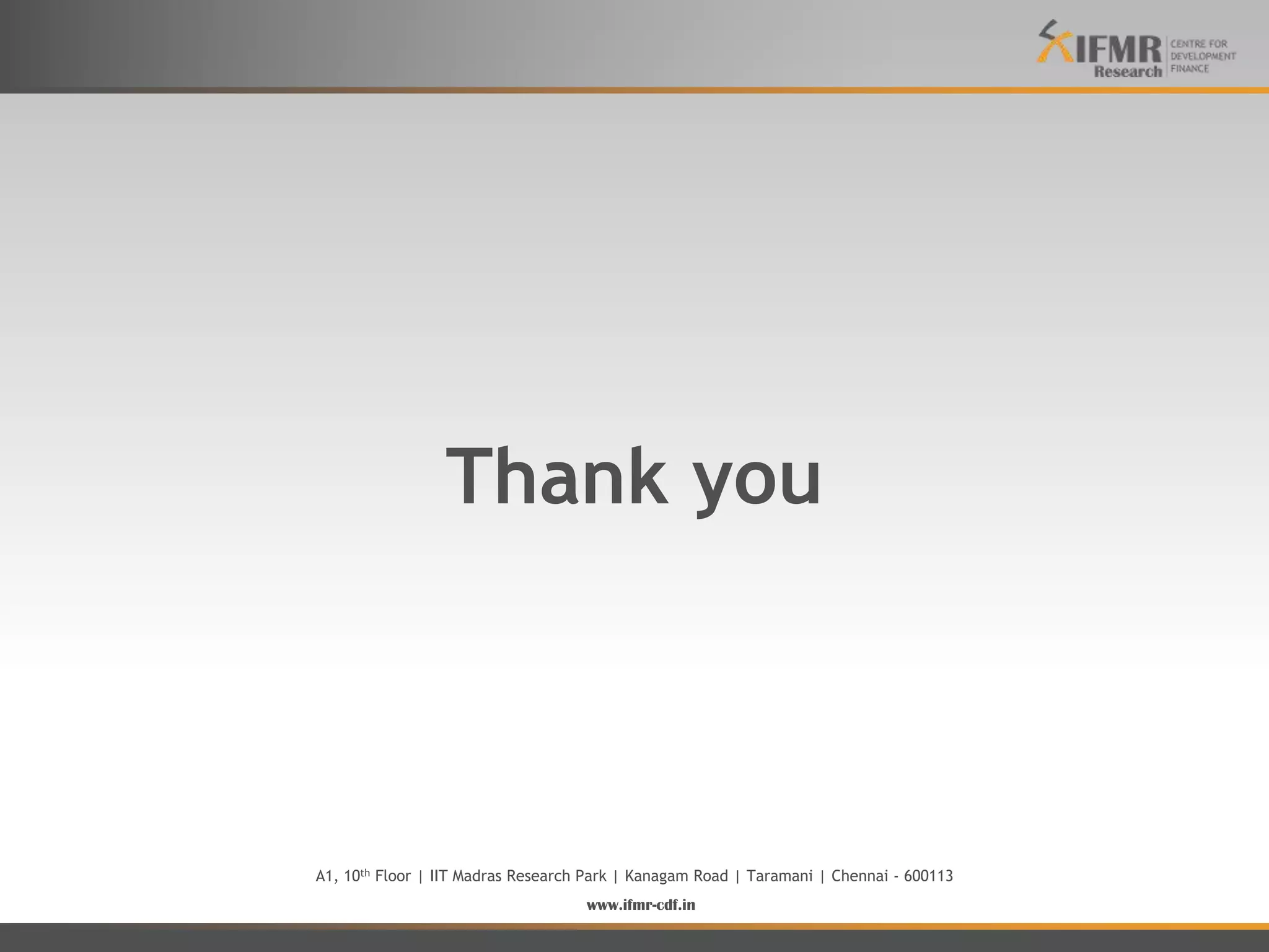 Thank you



A1, 10th Floor | IIT Madras Research Park | Kanagam Road | Taramani | Chennai - 600113
                                    www.ifmr-cdf.in
 