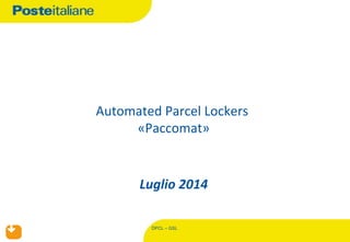 DPCL - GSL
1
DPCL – GSL
	
  
	
  
Automated	
  Parcel	
  Lockers	
  	
  
«Paccomat»	
  
	
  
	
  
Luglio	
  2014	
  
	
  
 