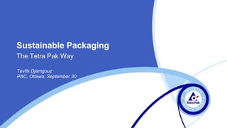 Sustainable Packaging
The Tetra Pak Way

Tevfik Djamgouz
PAC, Ottawa, September 30
 
