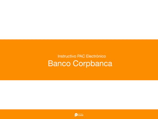 Instructivo PAC Electrónico

Banco Corpbanca
 