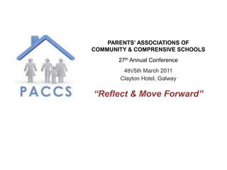 PARENTS’ ASSOCIATIONS OF  COMMUNITY & COMPRENSIVE SCHOOLS 27th Annual Conference 4th/5th March 2011 Clayton Hotel, Galway “Reflect & Move Forward” 