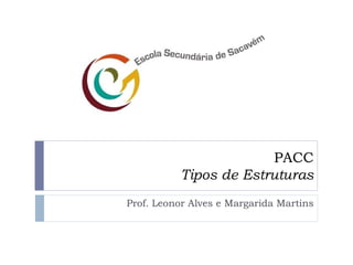 PACC
Tipos de Estruturas
Prof. Leonor Alves e Margarida Martins
 