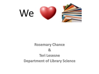 We
Rosemary Chance
&
Teri Lesesne
Department of Library Science
 