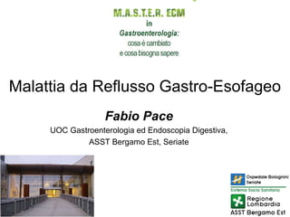Malattia da Reflusso Gastro-Esofageo
Fabio Pace
UOC Gastroenterologia ed Endoscopia Digestiva,
ASST Bergamo Est, Seriate
 