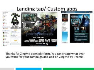 VHT
Landing tap/ Custom apps
Thanks for ZingMe open platform. You can create what ever
you want for your campaign and add on ZingMe by iFrame
 