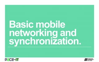 Basic mobile
networking and
synchronization.
 