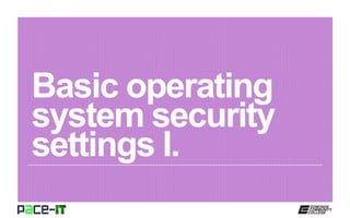 Basic operating
system security
settings I.
 