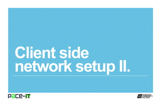Client side
network setup II.
 