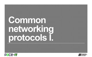 Common
networking
protocols I.
 