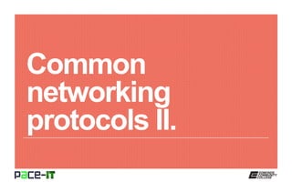 Common
networking
protocols II.
 