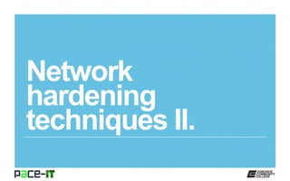 Network
hardening
techniques II.
 