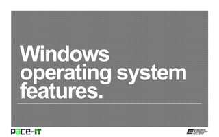 Windows
operating system
features.
 