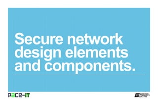 Secure network
design elements
and components.
 
