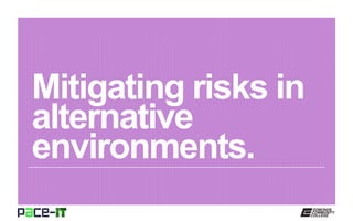 Mitigating risks in
alternative
environments.
 