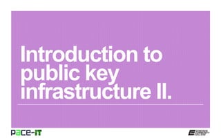 Introduction to
public key
infrastructure II.
 