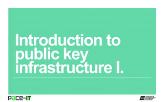 Introduction to
public key
infrastructure I.
 