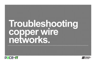 Troubleshooting
copper wire
networks.
 