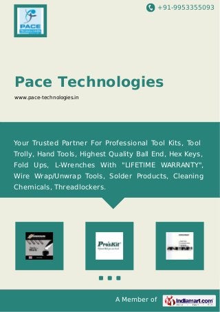 +91-9953355093 
Pace Technologies 
www.pace-technologies.in 
Your Trusted Partner For Professional Tool Kits, Tool 
Trolly, Hand Tools, Highest Quality Ball End, Hex Keys, 
Fold Ups, L-Wrenches With "LIFETIME WARRANTY", 
Wire Wrap/Unwrap Tools, Solder Products, Cleaning 
Chemicals, Threadlockers. 
A Member of 
 