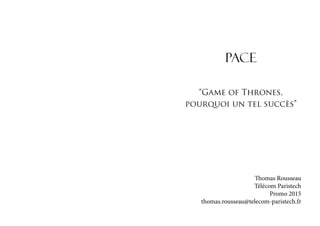 PACE
“Game of Thrones,
pourquoi un tel succès”

Thomas Rousseau
Télécom Paristech
Promo 2015
thomas.rousseau@telecom-paristech.fr

 