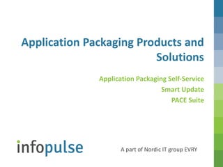 Application Packaging Products and
Solutions
Application Packaging Self-Service
Smart Update
PACE Suite

AA part of Nordic IT group EVRY
part of the Nordic IT group EVRY

 