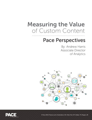 Measuring the Value
 of Custom Content
      Pace Perspectives
                                      By: Andrew Harris
                                      Associate Director
                                            of Analytics




    © Pace 2013 | Paceco.com | Greensboro, NC | New York, NY | Dallas, TX | Rogers, AR
 