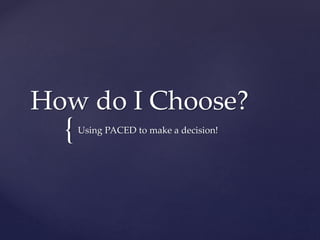 {
How do I Choose?
Using PACED to make a decision!
 