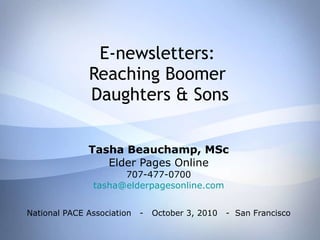 E-newsletters:  Reaching Boomer  Daughters & Sons Tasha Beauchamp, MSc Elder Pages Online 707-477-0700 [email_address] National PACE Association  -  October 3, 2010  -  San Francisco 