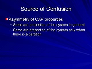 Source of Confusion <ul><li>Asymmetry of CAP properties </li></ul><ul><ul><li>Some are properties of the system in general...