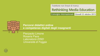 ERID Lab | www.eridlab.unifg.it!
Percorsi didattici online !
e competenze digitali degli insegnanti!
!
Pierpaolo Limone!
Rosaria Pace!
Laboratorio ERID!
Università di Foggia!
 