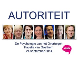 AUTORITEIT 
De Psychologie van het Overtuigen 
Pacelle van Goethem 
24 september 2014 
 